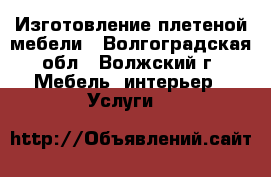 Изготовление плетеной мебели - Волгоградская обл., Волжский г. Мебель, интерьер » Услуги   